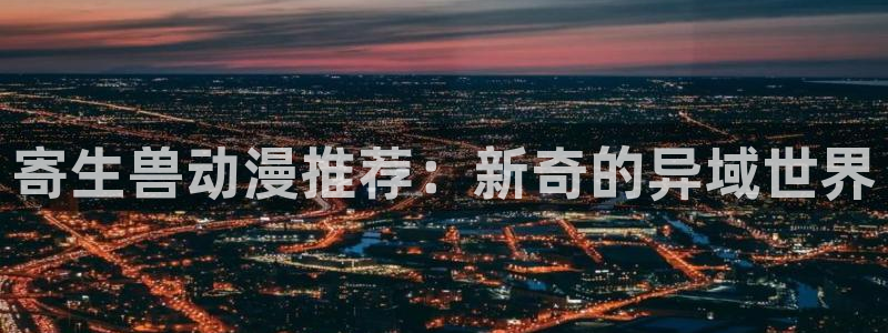 足控动漫里番：寄生兽动漫推荐：新奇的异域世界