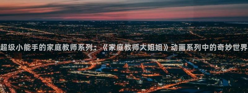 漫画大全里番：超级小能手的家庭教师系列：《家庭教师大姐姐》动画系列中的奇妙世界